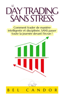 Le Day Trading Sans Stress: Comment trader de mani?re intelligente et disciplin?e, SANS passer toute la journ?e devant l'?cran !