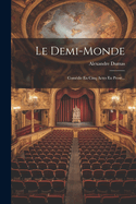 Le Demi-monde: Comdie En Cinq Actes En Prose...