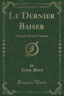 Le Dernier Baiser: Dramatic Roman D'Amour (Classic Reprint)