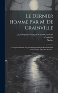 Le Dernier Homme Par M. de Grainville: Ouvrage Posthume de Jean-Baptiste-Fra?ois-Xavier Cousin de Grainville ?dit? Par Nodier...