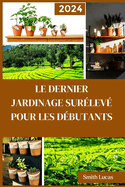 Le Dernier Jardinage Sur?lev? Pour Les D?butants: Les trucs et astuces pratiques pour cultiver des l?gumes, des plantes et des fleurs coup?es biologiques dans un espace limit?