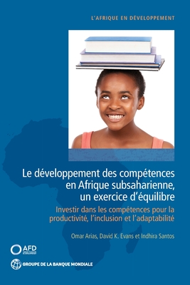 Le developpement des competences en Afrique subsaharienne, un exercice d'equilibre: Investir dans les competences pour la productivite, l'inclusion et l'adaptabilite - Arias, Omar, and Evans, David K., and Santos, Indhira