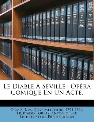 Le Diable  Seville: Opra Comique En Un Acte. - Gomis, J M (Jos Melchor) 1791-1836 (Creator), and Hurtado Torres, Antonio Lbt (Creator), and Von, Lichtenstein Freiherr