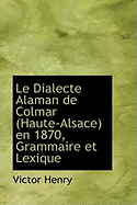 Le Dialecte Alaman de Colmar (Haute-Alsace) En 1870, Grammaire Et Lexique
