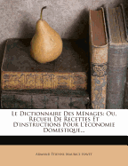 Le Dictionnaire Des M?nages: Ou, Recueil De Recettes Et D'instructions Pour L'?conomie Domestique...