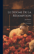 Le Dogme De La Rdemption: tude Thologique