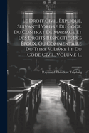 Le Droit Civil Explique, Suivant L'Ordre Du Code. Du Contrat de Mariage Et Des Droits Respectifs Des Epoux, Ou Commentaire Du Titre V, Livre III, Du Code Civil, Volume 1...