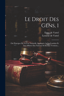 Le Droit Des Gens, 1: On Principes de la Coi Naturelle Appliques as La Conduia Et Aus Affaires Des Nationa St de Sou Versions...