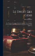 Le Droit Des Gens: Ou, Principes de la Loi Naturelle Appliqu?s ? La Conduite Et Aux Affaires Des Nations Et Des Souverains Volume Vols. 1-2