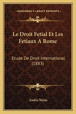 Le Droit Fetial Et Les Fetiaux A Rome: Etude De Droit International (1883) - Weiss, Andre