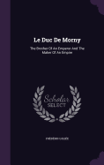 Le Duc de Morny: The Brother of an Emperor and the Maker of an Empire