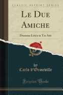 Le Due Amiche: Dramma Lirico in Tre Atti (Classic Reprint)