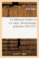 Le Fakirisme Hindou Et Les Yogas: Thaumaturgie Populaire, Constitution de l'Homme Invisible: Selon Le Brahmanisme, La Force Magntique Et La Force Mentale, Entranements Occultes...