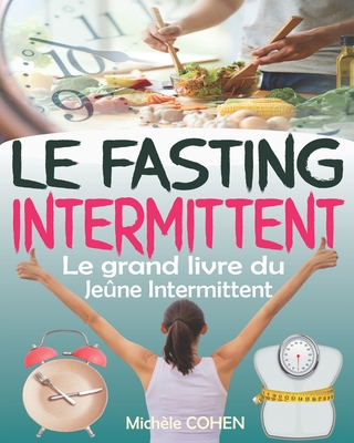 Le Fasting Intermittent: Le grand livre du je?ne intermittent avec 7 m?thodes efficaces pour perdre la graisse, gagner en ?nergie et en long?vit? sans souffrir de la faim, le fasting programme complet - Cohen, Mich?le