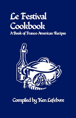 Le Festival Cookbook: A Book of Franco-American Recipes - Lefebvre, Ken (Compiled by)