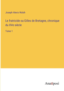 Le fratricide ou Gilles de Bretagne, chronique du XVe si?cle: Tome 1