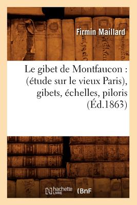 Le Gibet de Montfaucon: (tude Sur Le Vieux Paris), Gibets, chelles, Piloris, (d.1863) - Maillard, Firmin