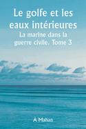 Le golfe et les eaux int?rieures La marine dans la guerre civile. Tome 3.