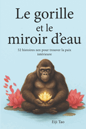 Le gorille et le miroir d'eau: 52 histoires zen pour trouver la paix intrieure