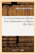 Le Gouvernement Militaire Et La Colonisation En Alg?rie