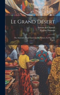 Le Grand D?sert; Ou, Itin?raire d'Une Caravane Du Sahara Au Pays Des N?gres - De Chancel, Ausone, and Daumas, Eug?ne