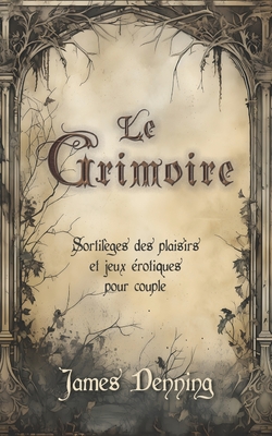 Le Grimoire: Sortilges des plaisirs et jeux rotiques pour couple - Denning, James