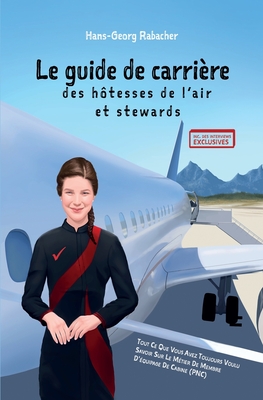 Le guide de carri?re des h?tesses de l'air et stewards: Tout ce que vous avez toujours voulu savoir sur le m?tier de membre d'?quipage de cabine (PNC) - Hamza, B?r?nice (Translated by), and Stouvenel, Mathilde (Contributions by), and Rabacher, Hans-Georg