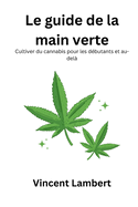 Le guide de la main verte: Cultiver du cannabis pour les d?butants et audel?