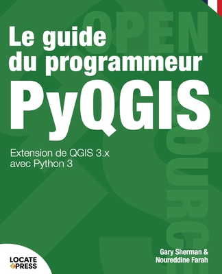 Le guide du programmeur PyQGIS: Extension de QGIS 3.x avec Python 3 - Farah, Noureddine (Translated by), and Sherman, Gary