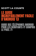 Le Guide Incroyablement Facile D'android 13: Guide Des Tlphones Android Pour Les Dbutants (Y Compris Le Pixel 7)
