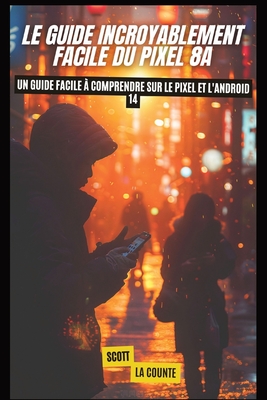 Le Guide Incroyablement Facile Du Pixel 8a: Un Guide Facile ? Comprendre Sur Le Pixel Et L'android 14 - La Counte, Scott