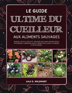 Le Guide Ultime Du Cueilleur Aux Aliments Sauvages: Matrisez l'art de la cueillette: Dcouvrez des plantes sauvages riches en nutriments, champignons, baies et herbes pour la survie, la gurison et une vie durable.