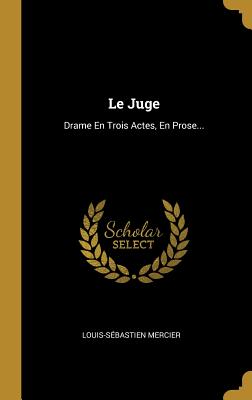 Le Juge: Drame En Trois Actes, En Prose... - Mercier, Louis-Sebastien