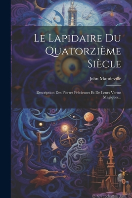 Le Lapidaire Du Quatorzi?me Si?cle: Description Des Pierres Pr?cieuses Et De Leurs Vertus Magiques... - (Sir ), John Mandeville