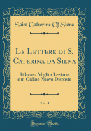 Le Lettere Di S. Caterina Da Siena, Vol. 4: Ridotte a Miglior Lezione, E in Ordine Nuovo Disposte (Classic Reprint)