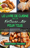 Le Livre De Cuisine De La Friteuse ? Air Pour Tous: Le Guide Ultime Des Recettes D?licieuses Pour Votre Friteuse ? Air: Les Meilleures Id?es Pour Cuire, Frire, R?tir Et Griller. (Air Fryer Cookbook for Everyone) (French Version)