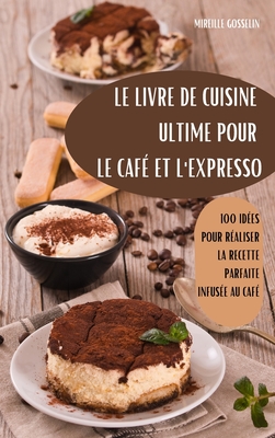 Le Livre de Cuisine Ultime Pour Le Caf? Et l'Expresso - Mireille Gosselin