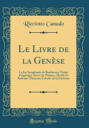 Le Livre de la Gense: La Ixe Symphonie de Beethoven; Vision Exgtique Suivie de Thmes, Motifs Et Rythmes Musicaux Extraits de la Partition (Classic Reprint)