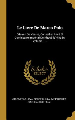 Le Livre de Marco Polo: Citoyen de Venise, Conseiller Priv? Et Comissaire Imp?rial de Khoubila?-Kha?n, Volume 1... - Polo, Marco, and Jean Pierre Guillaume Pauthier (Creator), and Rusticiano (Di Pisa) (Creator)