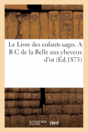 Le Livre Des Enfants Sages. A B C de La Belle Aux Cheveux D'Or (Ed.1873)