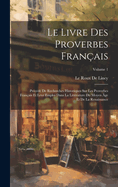 Le Livre Des Proverbes Franais: Prcd De Recherches Historiques Sur Les Proverbes Franais Et Leur Emploi Dans La Littrature Du Moyen ge Et De La Renaissance; Volume 1