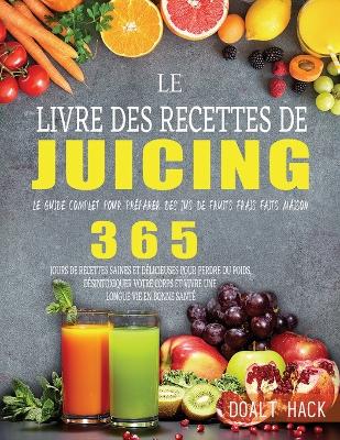 Le Livre des Recettes de Juicing: Le guide complet pour pr?parer des jus de fruits frais faits maison - Hack, Doalt