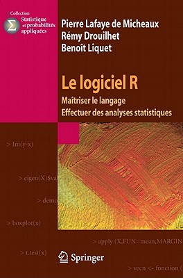 Le Logiciel R: Maitriser le Langage - Effectuer Des Analyses Statistiques - Lafaye De Micheaux, Pierre, and Drouilhet, Remy, and Liquet, Benoit