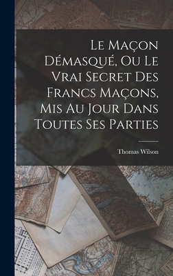 Le Ma?on D?masqu?, Ou Le Vrai Secret Des Francs Ma?ons, MIS Au Jour Dans Toutes Ses Parties - Wilson, Thomas