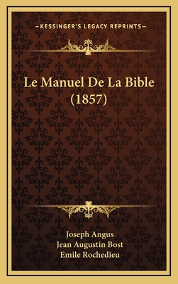 Le Manuel de La Bible (1857) - Angus, Joseph, and Bost, Jean Augustin (Translated by), and Rochedieu, Emile (Translated by)