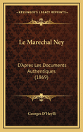 Le Marechal Ney: D'Apres Les Documents Authentiques (1869)