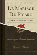 Le Mariage de Figaro: Comedie En Cinq Actes, En Prose (Classic Reprint)
