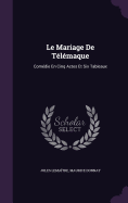 Le Mariage de Telemaque: Comedie En Cinq Actes Et Six Tableaux