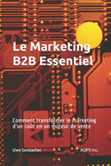 Le Marketing B2B Essentiel: Comment transformer le marketing d'un co?t en un moteur de vente