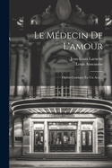 Le Medecin de L'Amour: Opera-Comique En Un Acte...